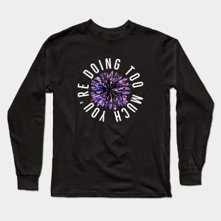 You’re Doing Too Much. Paint Splatter Firework. (Black Background) Long Sleeve T-Shirt